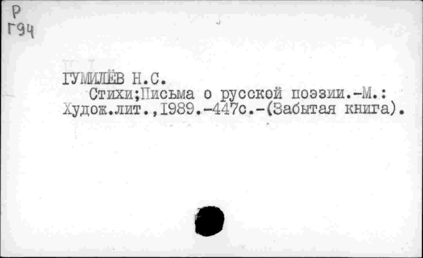 ﻿р
Г9Ц
мш н.с.
Стихи;Письма о русской поэзии.-М.: Худож.лит.,1989.-447с.-(Забытая книга).